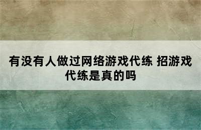 有没有人做过网络游戏代练 招游戏代练是真的吗